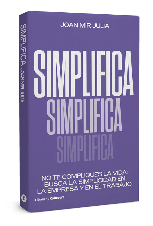Simplifica | No te compliques la vida: busca la simplicidad en la empresa y en el trabajo